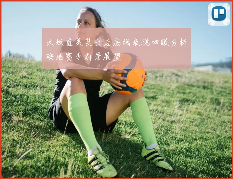 大坂直美复出后底线表现回暖分析硬地赛季前景展望