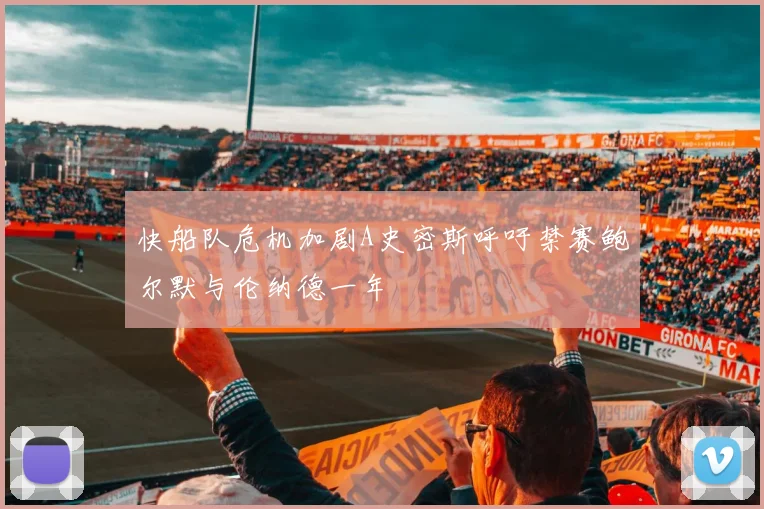 快船队危机加剧A史密斯呼吁禁赛鲍尔默与伦纳德一年