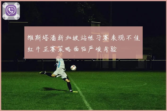 维斯塔潘新加坡站练习赛表现不佳红牛正赛策略面临严峻考验